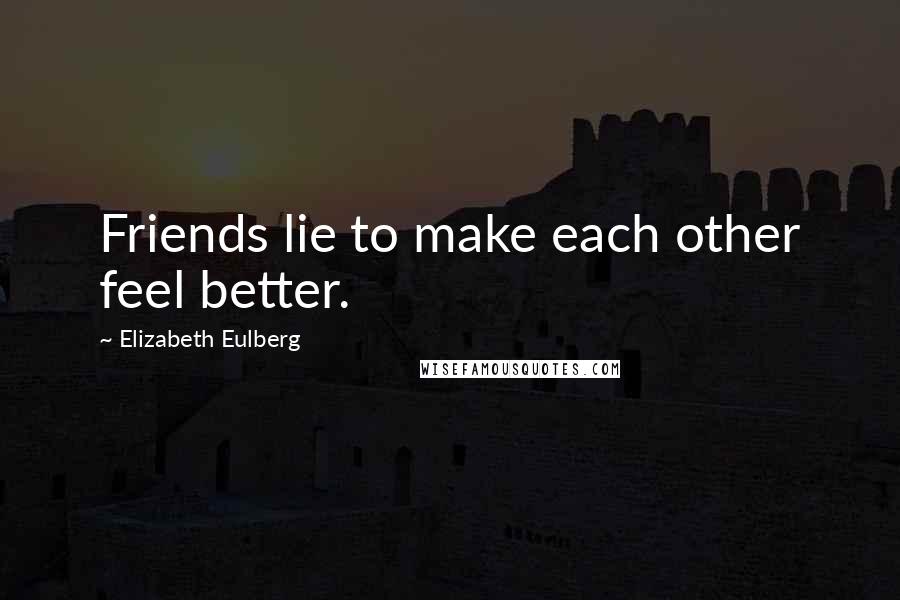 Elizabeth Eulberg Quotes: Friends lie to make each other feel better.