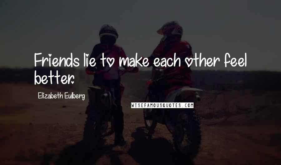 Elizabeth Eulberg Quotes: Friends lie to make each other feel better.