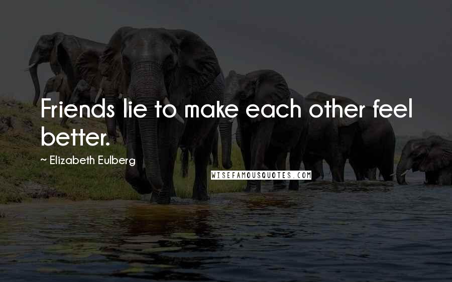 Elizabeth Eulberg Quotes: Friends lie to make each other feel better.