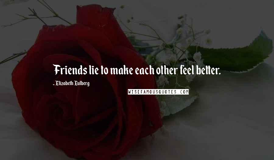 Elizabeth Eulberg Quotes: Friends lie to make each other feel better.