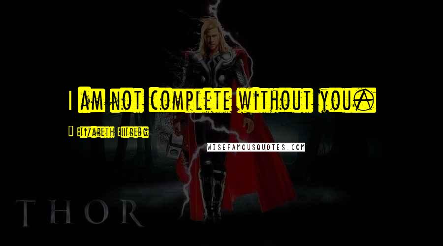 Elizabeth Eulberg Quotes: I am not complete without you.