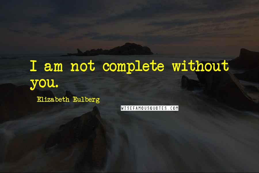 Elizabeth Eulberg Quotes: I am not complete without you.