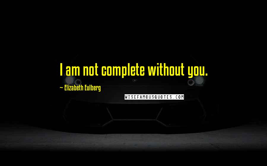 Elizabeth Eulberg Quotes: I am not complete without you.