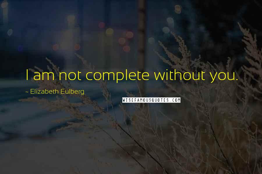 Elizabeth Eulberg Quotes: I am not complete without you.