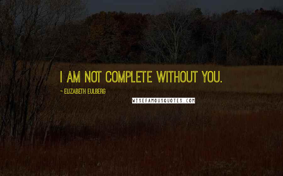 Elizabeth Eulberg Quotes: I am not complete without you.