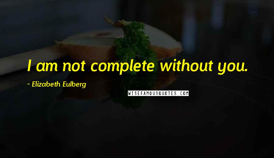 Elizabeth Eulberg Quotes: I am not complete without you.