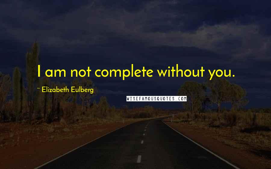 Elizabeth Eulberg Quotes: I am not complete without you.