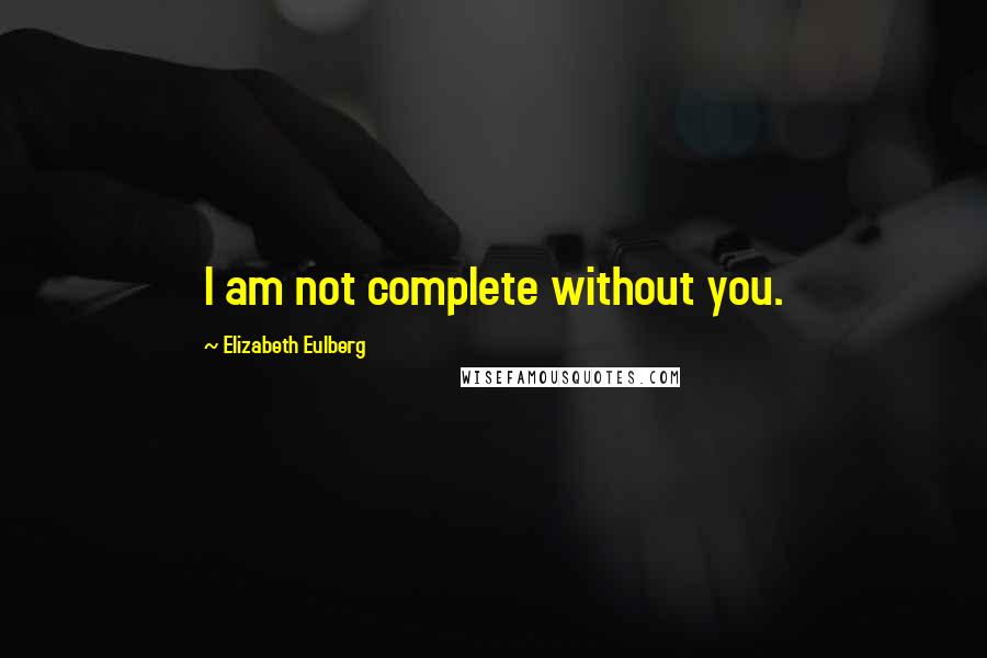 Elizabeth Eulberg Quotes: I am not complete without you.