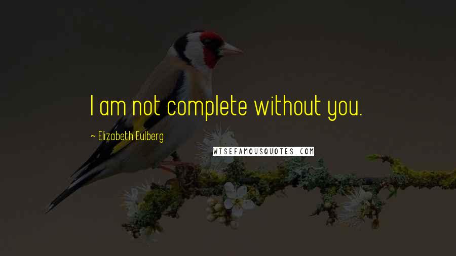 Elizabeth Eulberg Quotes: I am not complete without you.