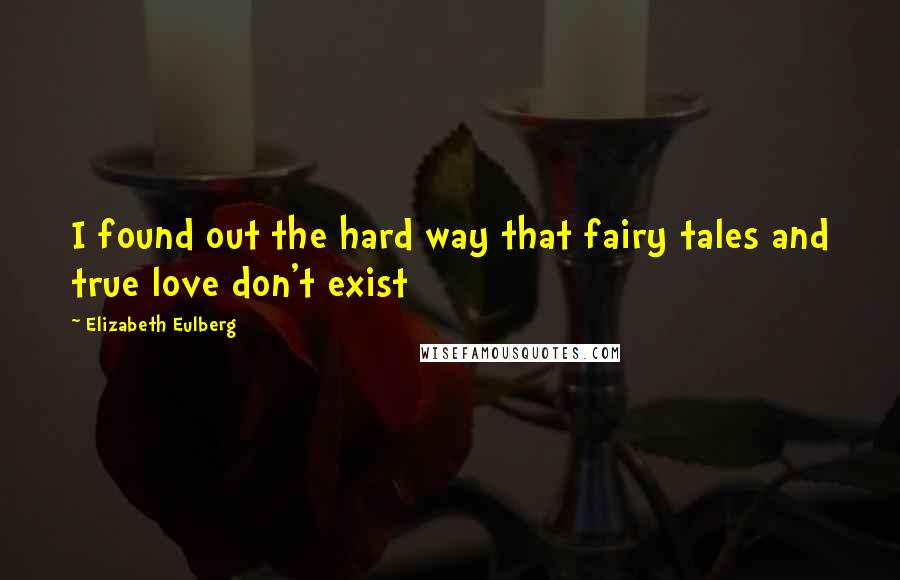 Elizabeth Eulberg Quotes: I found out the hard way that fairy tales and true love don't exist