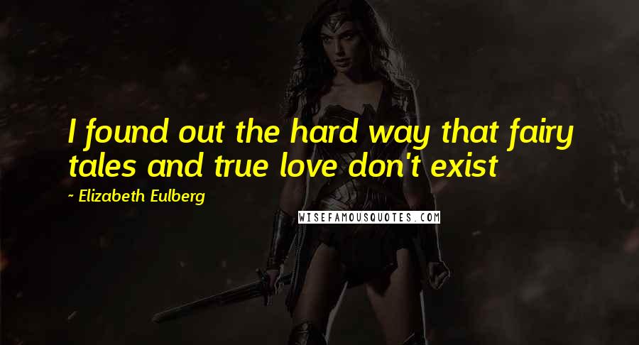 Elizabeth Eulberg Quotes: I found out the hard way that fairy tales and true love don't exist