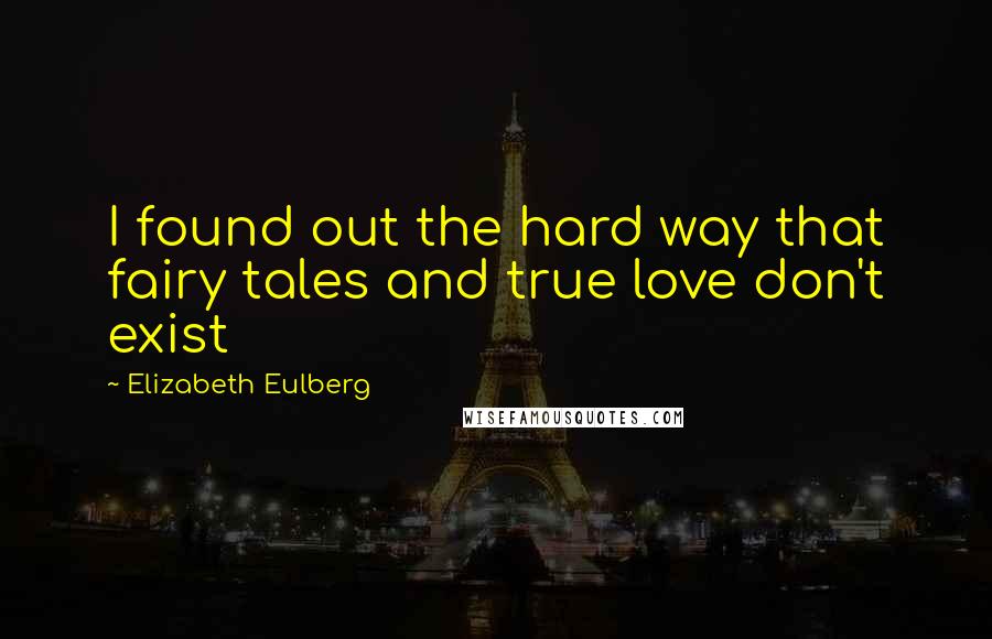 Elizabeth Eulberg Quotes: I found out the hard way that fairy tales and true love don't exist