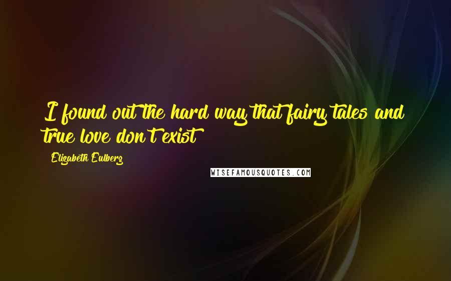 Elizabeth Eulberg Quotes: I found out the hard way that fairy tales and true love don't exist