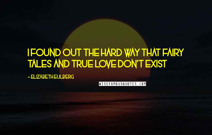 Elizabeth Eulberg Quotes: I found out the hard way that fairy tales and true love don't exist