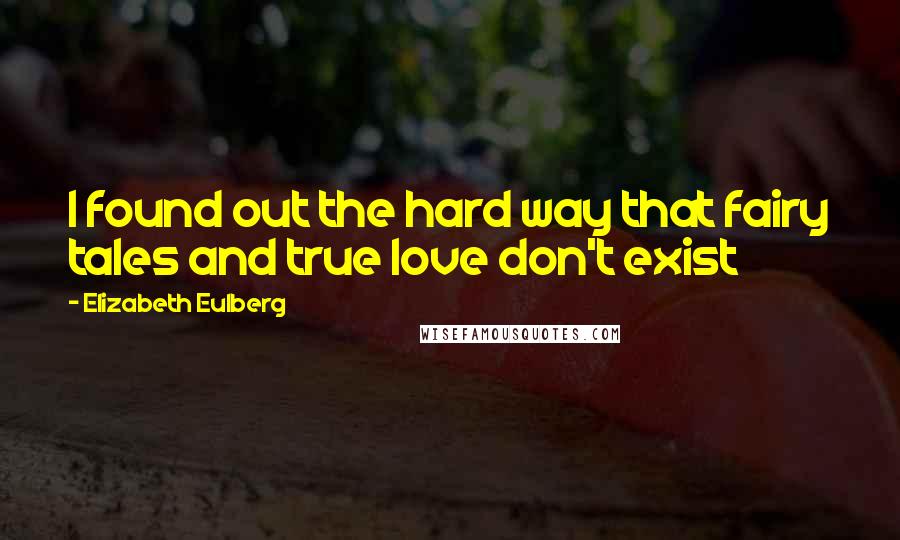 Elizabeth Eulberg Quotes: I found out the hard way that fairy tales and true love don't exist