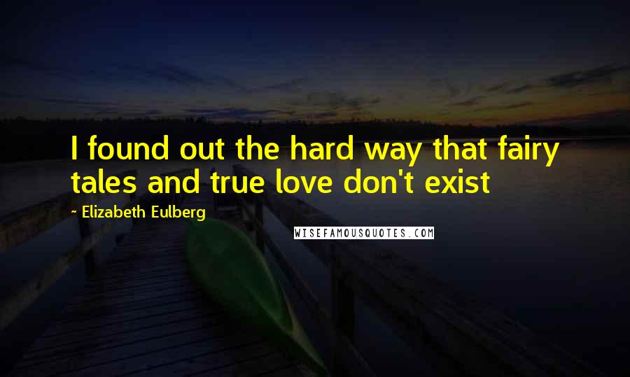 Elizabeth Eulberg Quotes: I found out the hard way that fairy tales and true love don't exist