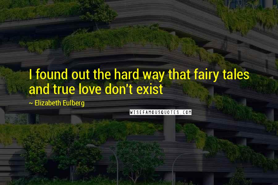 Elizabeth Eulberg Quotes: I found out the hard way that fairy tales and true love don't exist