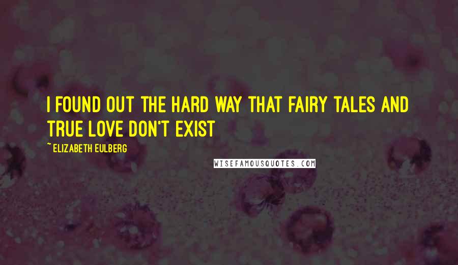 Elizabeth Eulberg Quotes: I found out the hard way that fairy tales and true love don't exist