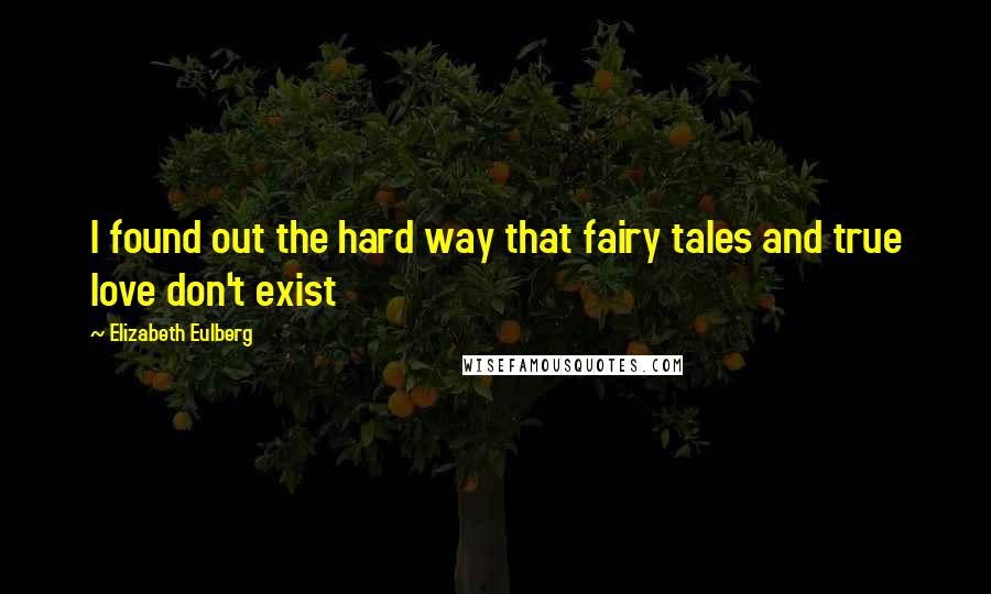 Elizabeth Eulberg Quotes: I found out the hard way that fairy tales and true love don't exist