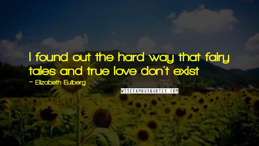 Elizabeth Eulberg Quotes: I found out the hard way that fairy tales and true love don't exist