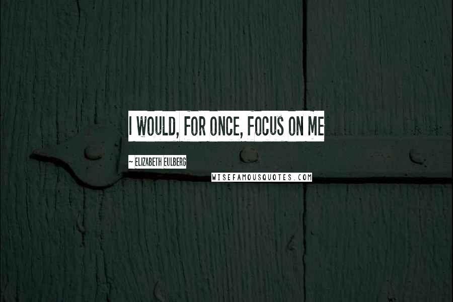 Elizabeth Eulberg Quotes: I would, for once, focus on me