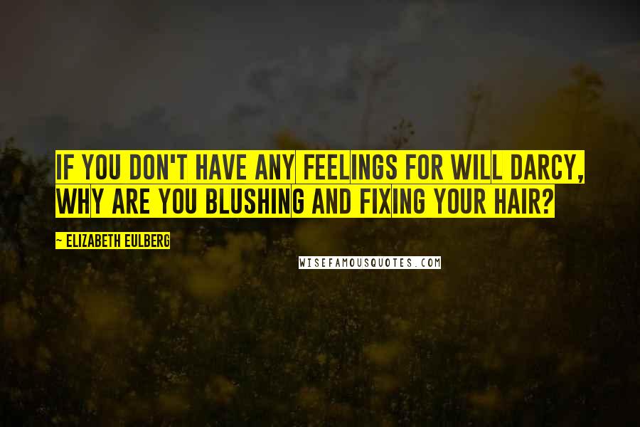 Elizabeth Eulberg Quotes: If you don't have any feelings for Will Darcy, why are you blushing and fixing your hair?