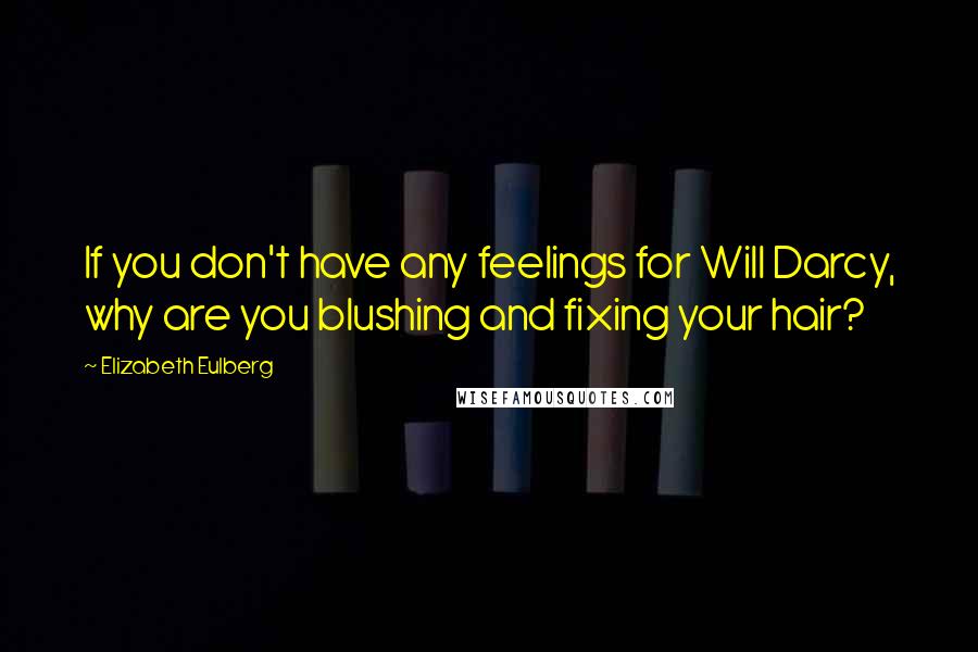 Elizabeth Eulberg Quotes: If you don't have any feelings for Will Darcy, why are you blushing and fixing your hair?