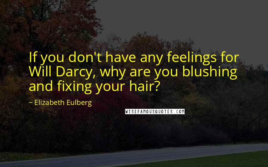 Elizabeth Eulberg Quotes: If you don't have any feelings for Will Darcy, why are you blushing and fixing your hair?