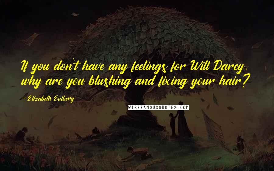 Elizabeth Eulberg Quotes: If you don't have any feelings for Will Darcy, why are you blushing and fixing your hair?