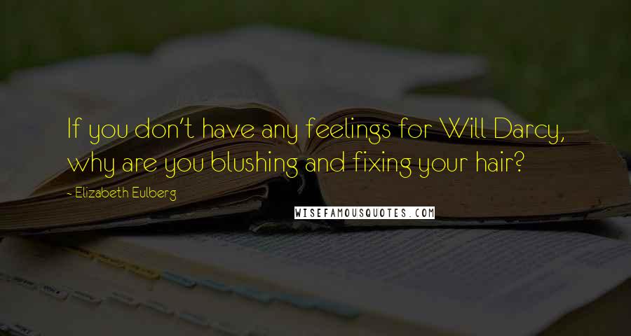 Elizabeth Eulberg Quotes: If you don't have any feelings for Will Darcy, why are you blushing and fixing your hair?