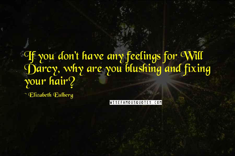 Elizabeth Eulberg Quotes: If you don't have any feelings for Will Darcy, why are you blushing and fixing your hair?