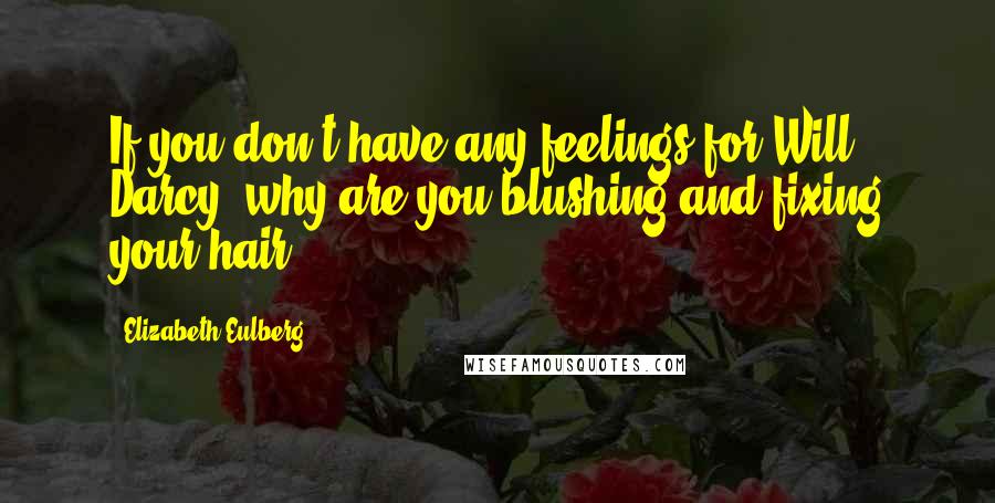 Elizabeth Eulberg Quotes: If you don't have any feelings for Will Darcy, why are you blushing and fixing your hair?