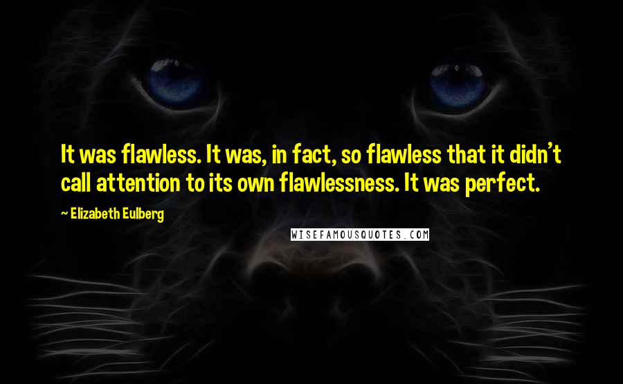 Elizabeth Eulberg Quotes: It was flawless. It was, in fact, so flawless that it didn't call attention to its own flawlessness. It was perfect.