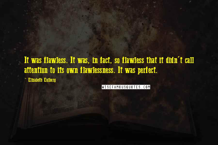 Elizabeth Eulberg Quotes: It was flawless. It was, in fact, so flawless that it didn't call attention to its own flawlessness. It was perfect.