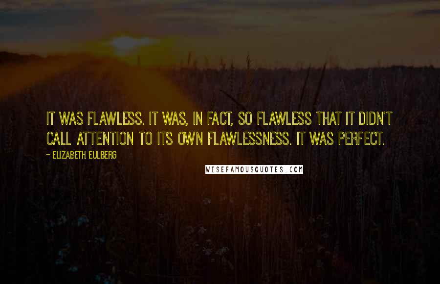 Elizabeth Eulberg Quotes: It was flawless. It was, in fact, so flawless that it didn't call attention to its own flawlessness. It was perfect.