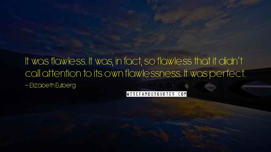 Elizabeth Eulberg Quotes: It was flawless. It was, in fact, so flawless that it didn't call attention to its own flawlessness. It was perfect.