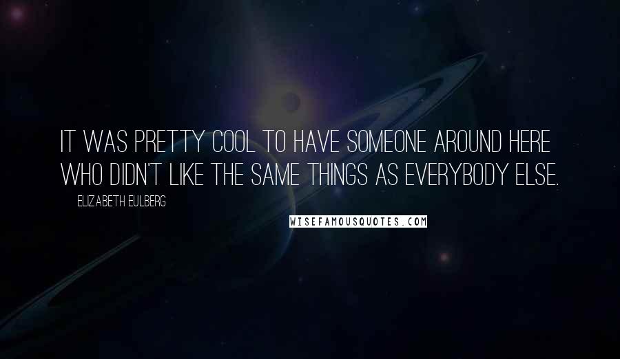 Elizabeth Eulberg Quotes: It was pretty cool to have someone around here who didn't like the same things as everybody else.