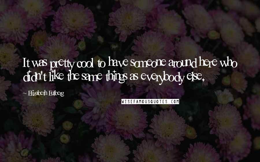 Elizabeth Eulberg Quotes: It was pretty cool to have someone around here who didn't like the same things as everybody else.