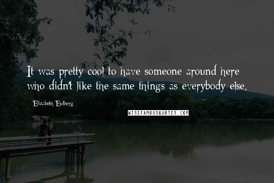 Elizabeth Eulberg Quotes: It was pretty cool to have someone around here who didn't like the same things as everybody else.