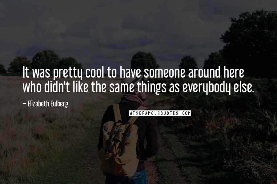 Elizabeth Eulberg Quotes: It was pretty cool to have someone around here who didn't like the same things as everybody else.