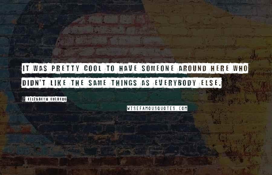 Elizabeth Eulberg Quotes: It was pretty cool to have someone around here who didn't like the same things as everybody else.