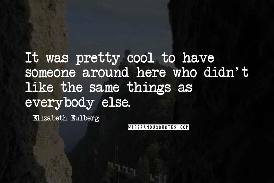 Elizabeth Eulberg Quotes: It was pretty cool to have someone around here who didn't like the same things as everybody else.