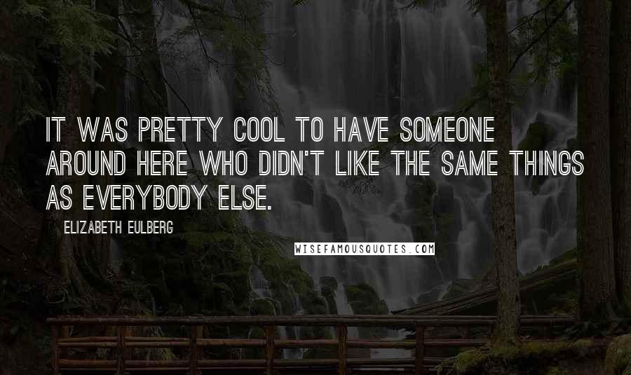 Elizabeth Eulberg Quotes: It was pretty cool to have someone around here who didn't like the same things as everybody else.