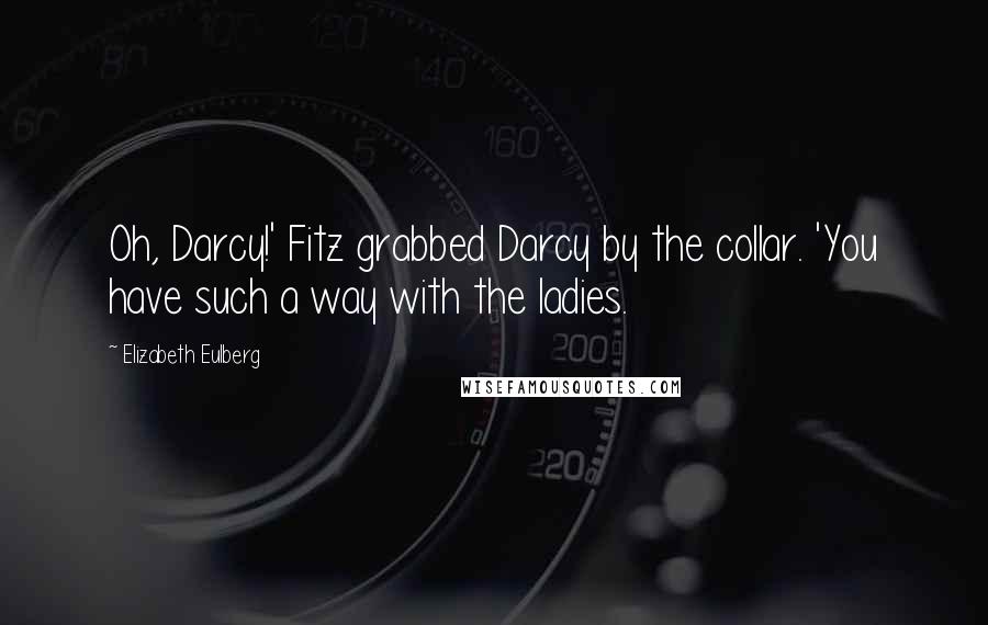 Elizabeth Eulberg Quotes: Oh, Darcy!' Fitz grabbed Darcy by the collar. 'You have such a way with the ladies.