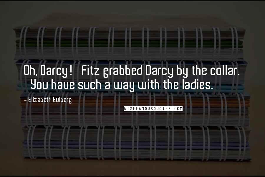 Elizabeth Eulberg Quotes: Oh, Darcy!' Fitz grabbed Darcy by the collar. 'You have such a way with the ladies.