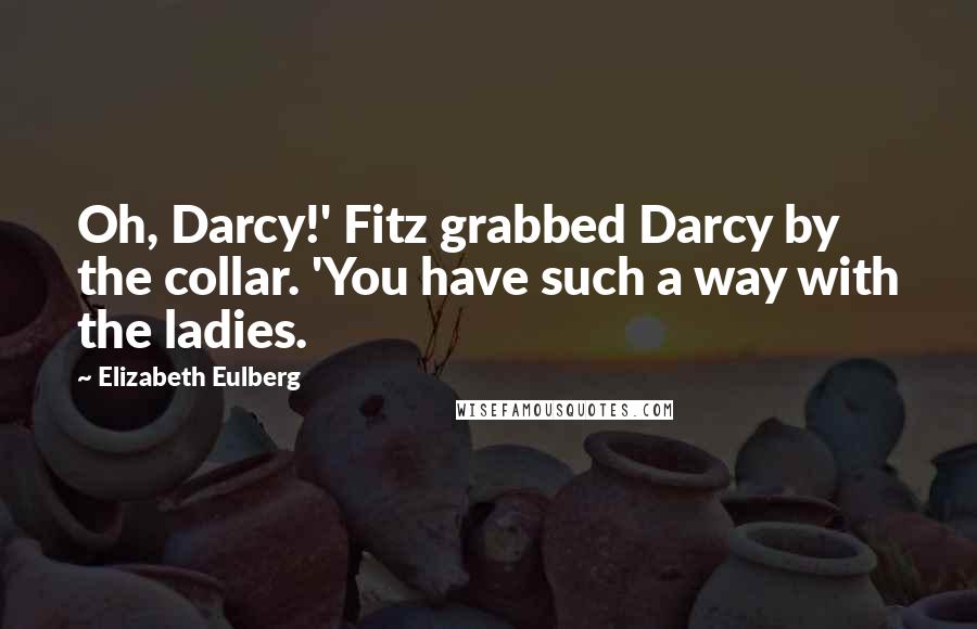 Elizabeth Eulberg Quotes: Oh, Darcy!' Fitz grabbed Darcy by the collar. 'You have such a way with the ladies.