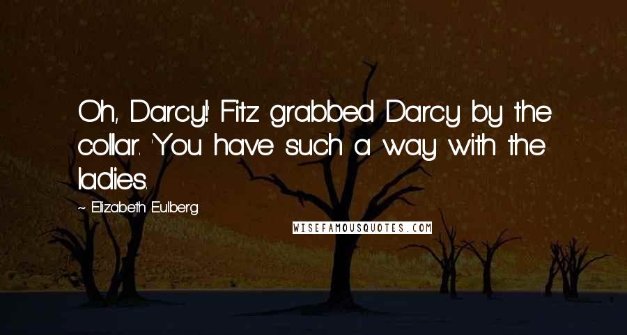 Elizabeth Eulberg Quotes: Oh, Darcy!' Fitz grabbed Darcy by the collar. 'You have such a way with the ladies.