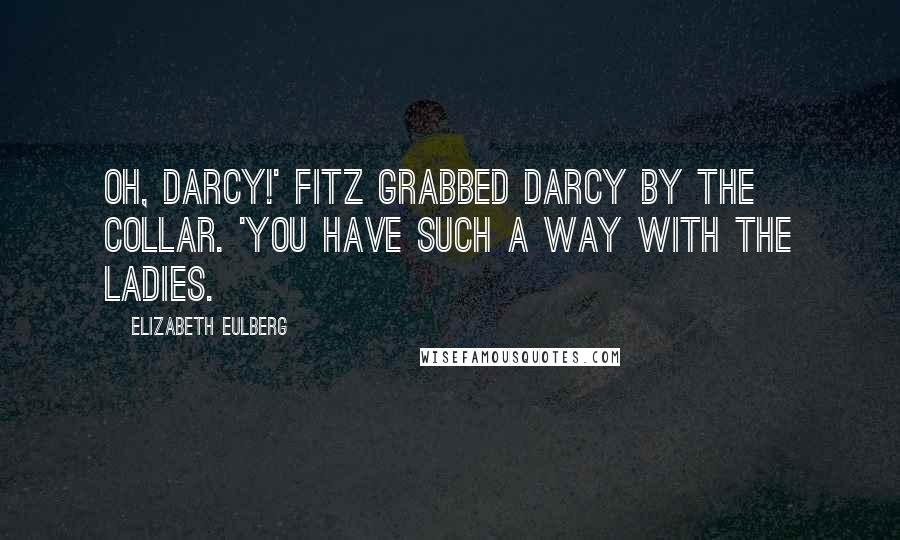 Elizabeth Eulberg Quotes: Oh, Darcy!' Fitz grabbed Darcy by the collar. 'You have such a way with the ladies.