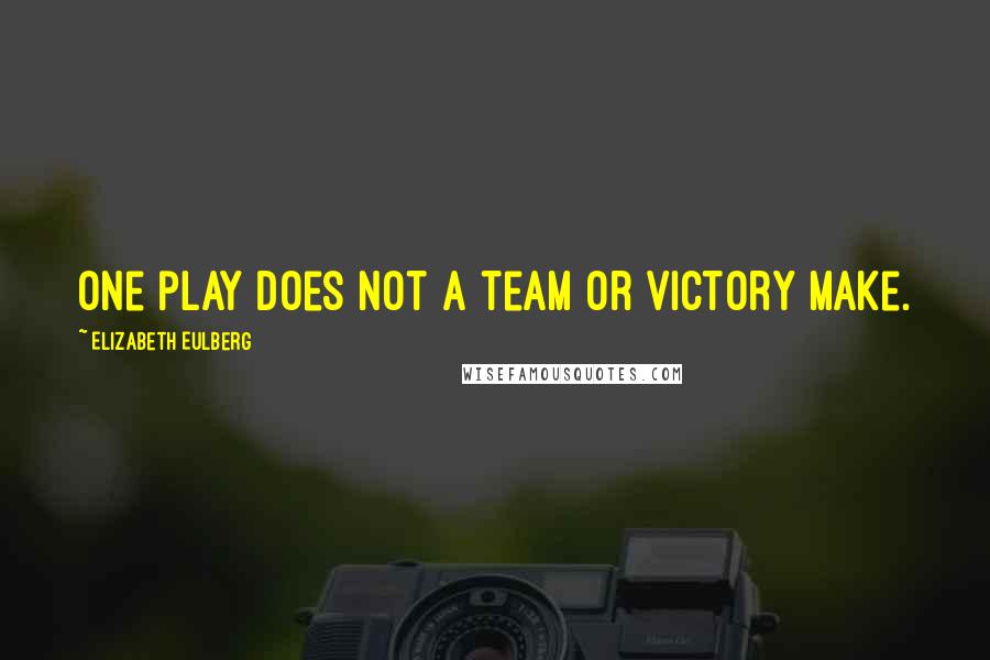 Elizabeth Eulberg Quotes: One play does not a team or victory make.