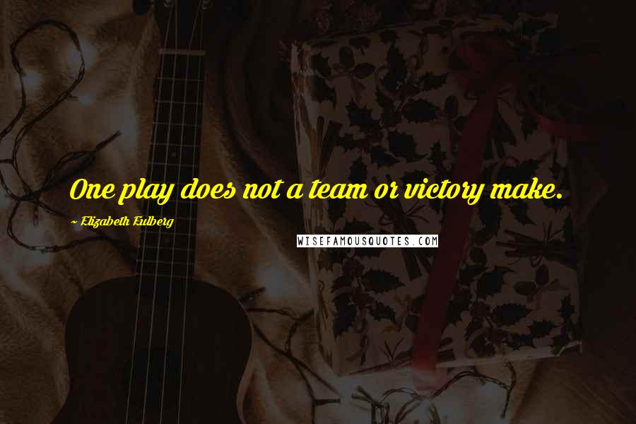 Elizabeth Eulberg Quotes: One play does not a team or victory make.